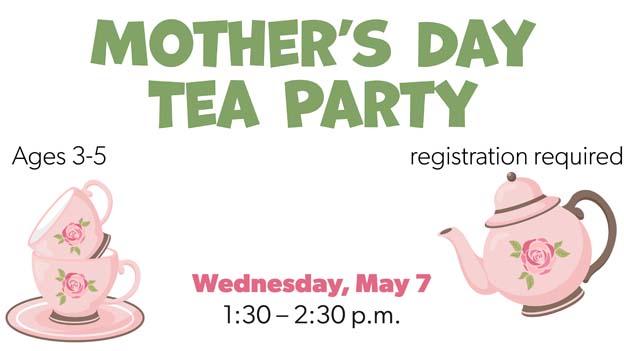 Mother's Day Tea Party, ages 3-6, click here to register